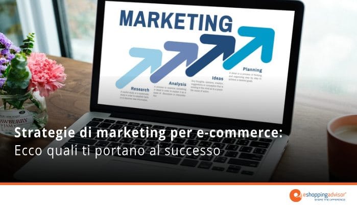 “Strategie di marketing per e-commerce: ecco quali ti portano al successo”
